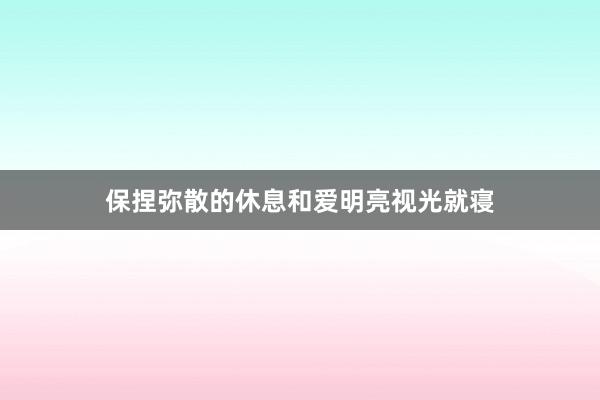保捏弥散的休息和爱明亮视光就寝