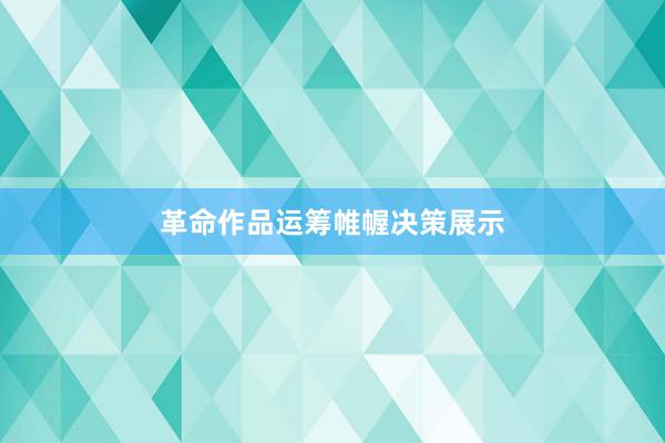 革命作品运筹帷幄决策展示