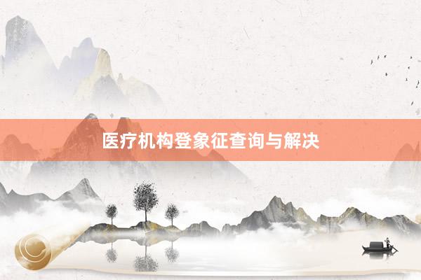 医疗机构登象征查询与解决