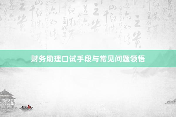 财务助理口试手段与常见问题领悟